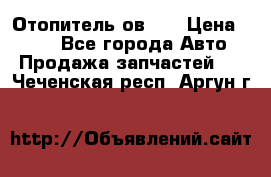 Отопитель ов 65 › Цена ­ 100 - Все города Авто » Продажа запчастей   . Чеченская респ.,Аргун г.